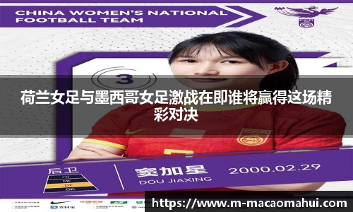 荷兰女足与墨西哥女足激战在即谁将赢得这场精彩对决