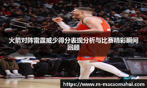 火箭对阵雷霆威少得分表现分析与比赛精彩瞬间回顾