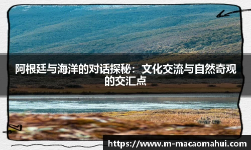 阿根廷与海洋的对话探秘：文化交流与自然奇观的交汇点