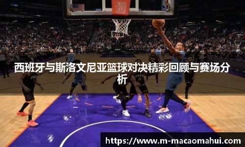 西班牙与斯洛文尼亚篮球对决精彩回顾与赛场分析