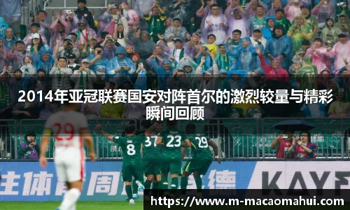 2014年亚冠联赛国安对阵首尔的激烈较量与精彩瞬间回顾