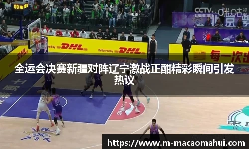 全运会决赛新疆对阵辽宁激战正酣精彩瞬间引发热议