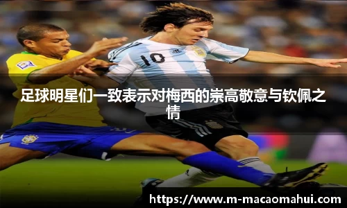 足球明星们一致表示对梅西的崇高敬意与钦佩之情