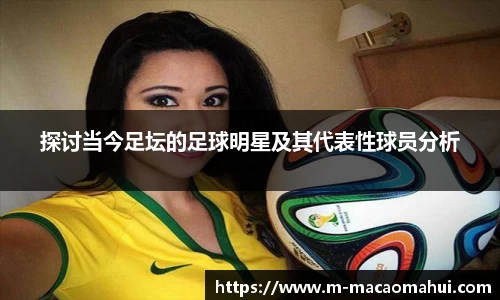 探讨当今足坛的足球明星及其代表性球员分析